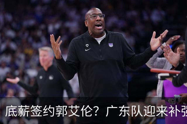 底薪签约郭艾伦？广东队迎来补强良机，徐杰终于能有合适替补了！